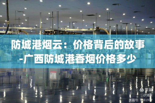 防城港烟云：价格背后的故事-广西防城港香烟价格多少