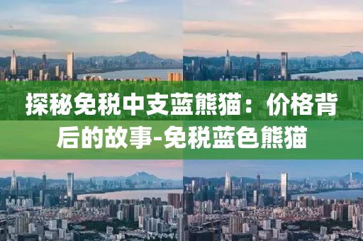探秘免税中支蓝熊猫：价格背后的故事-免税蓝色熊猫