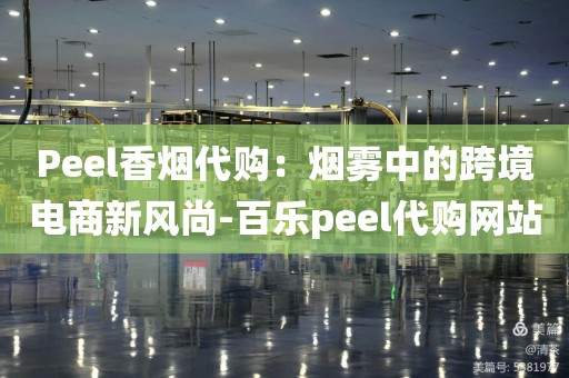 Peel香烟代购：烟雾中的跨境电商新风尚-百乐peel代购网站