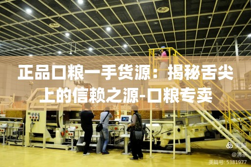 正品口粮一手货源：揭秘舌尖上的信赖之源-口粮专卖