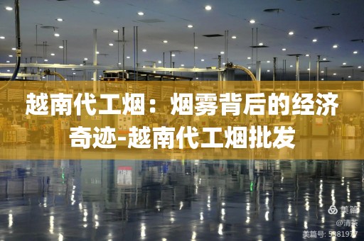 越南代工烟：烟雾背后的经济奇迹-越南代工烟批发