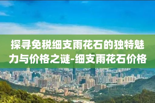 探寻免税细支雨花石的独特魅力与价格之谜-细支雨花石价格