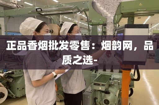 正品香烟批发零售：烟韵网，品质之选-