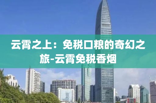云霄之上：免税口粮的奇幻之旅-云霄免税香烟