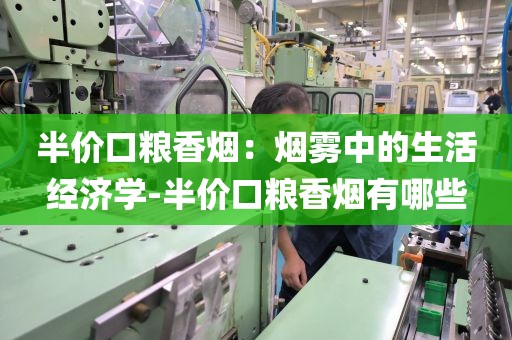 半价口粮香烟：烟雾中的生活经济学-半价口粮香烟有哪些