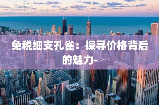 免税细支孔雀：探寻价格背后的魅力-