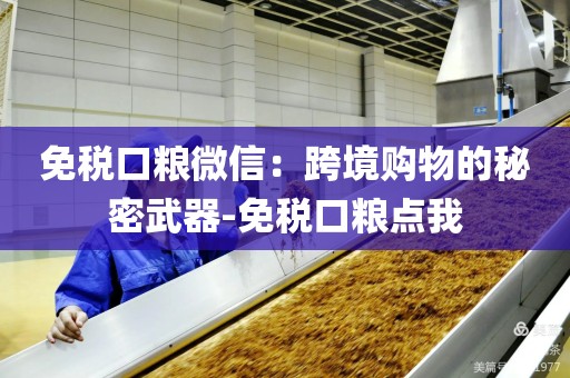 免税口粮微信：跨境购物的秘密武器-免税口粮点我