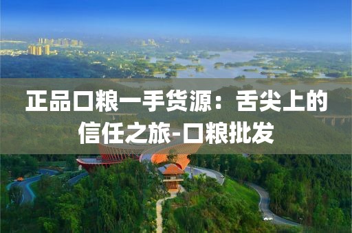 正品口粮一手货源：舌尖上的信任之旅-口粮批发
