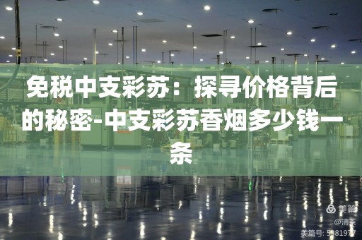 免税中支彩苏：探寻价格背后的秘密-中支彩苏香烟多少钱一条