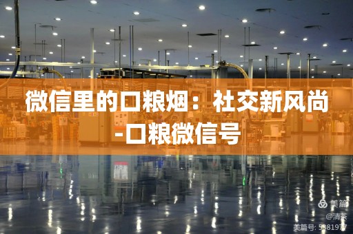 微信里的口粮烟：社交新风尚-口粮微信号