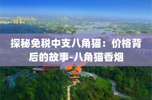探秘免税中支八角猫：价格背后的故事-八角猫香烟