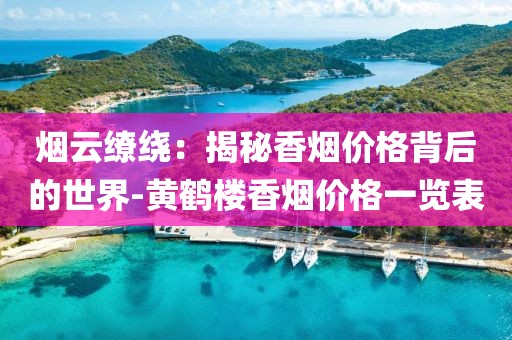 烟云缭绕：揭秘香烟价格背后的世界-黄鹤楼香烟价格一览表