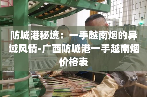 防城港秘境：一手越南烟的异域风情-广西防城港一手越南烟价格表