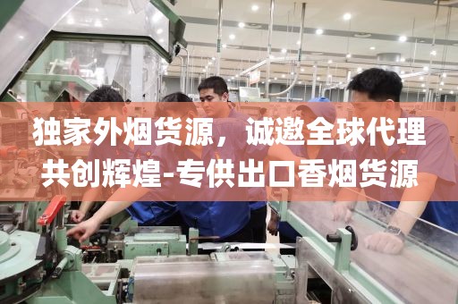 独家外烟货源，诚邀全球代理共创辉煌-专供出口香烟货源