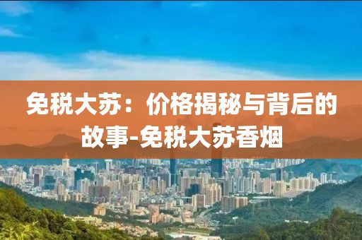 免税大苏：价格揭秘与背后的故事-免税大苏香烟