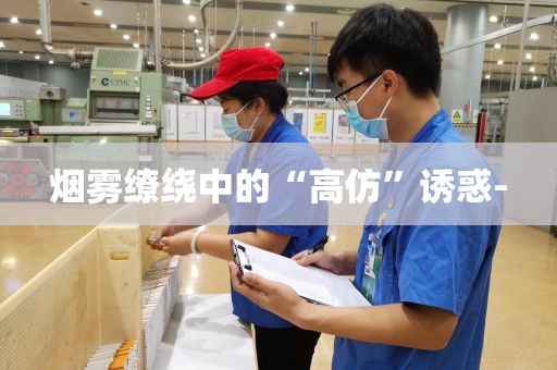 烟雾缭绕中的“高仿”诱惑-