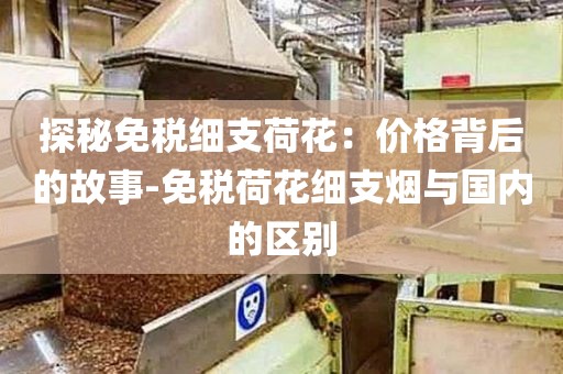 探秘免税细支荷花：价格背后的故事-免税荷花细支烟与国内的区别
