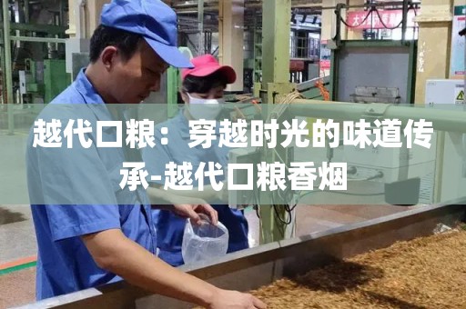 越代口粮：穿越时光的味道传承-越代口粮香烟