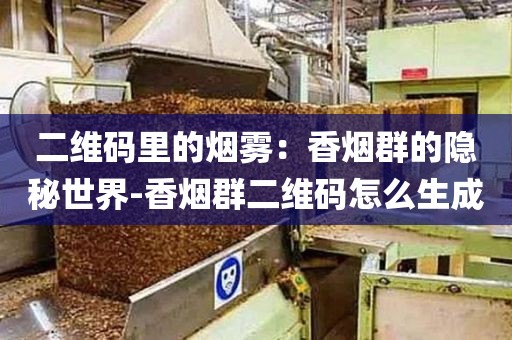 二维码里的烟雾：香烟群的隐秘世界-香烟群二维码怎么生成