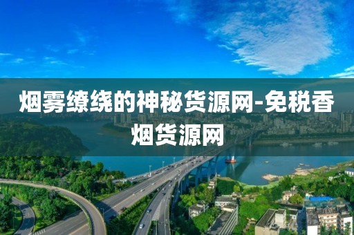 烟雾缭绕的神秘货源网-免税香烟货源网