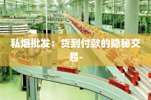 私烟批发：货到付款的隐秘交易-