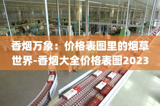 香烟万象：价格表图里的烟草世界-香烟大全价格表图2023