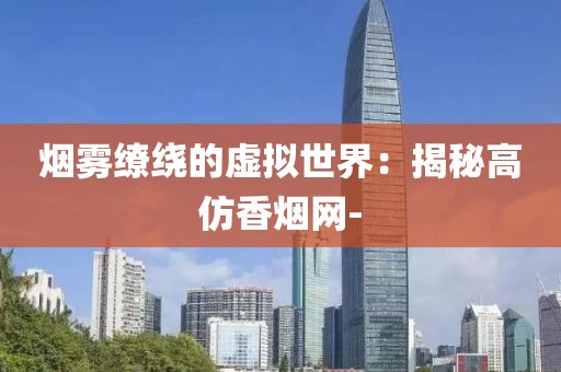 烟雾缭绕的虚拟世界：揭秘高仿香烟网-