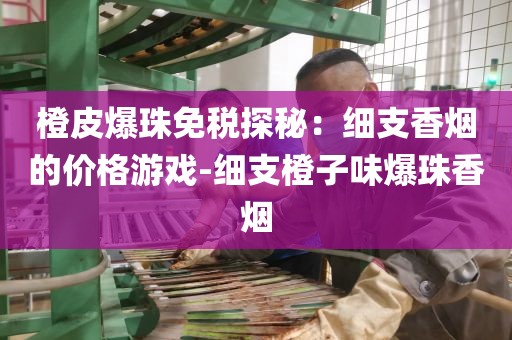 橙皮爆珠免税探秘：细支香烟的价格游戏-细支橙子味爆珠香烟