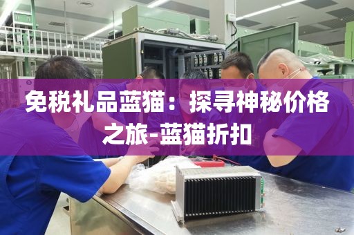 免税礼品蓝猫：探寻神秘价格之旅-蓝猫折扣