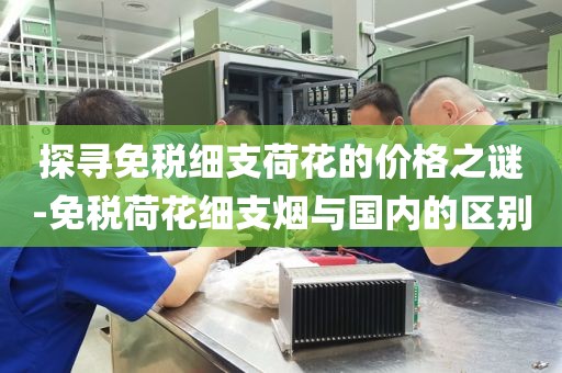探寻免税细支荷花的价格之谜-免税荷花细支烟与国内的区别