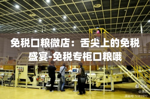 免税口粮微店：舌尖上的免税盛宴-免税专柜口粮哦