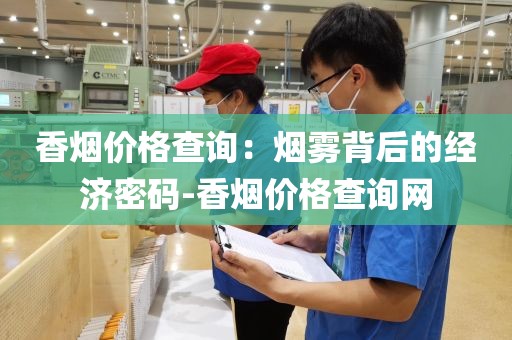 香烟价格查询：烟雾背后的经济密码-香烟价格查询网