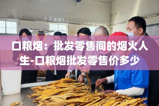 口粮烟：批发零售间的烟火人生-口粮烟批发零售价多少