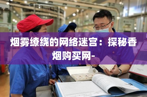 烟雾缭绕的网络迷宫：探秘香烟购买网-