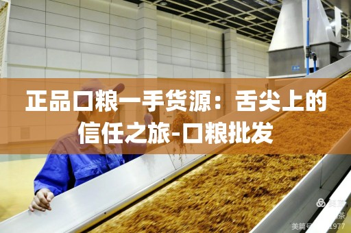 正品口粮一手货源：舌尖上的信任之旅-口粮批发