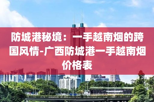 防城港秘境：一手越南烟的跨国风情-广西防城港一手越南烟价格表