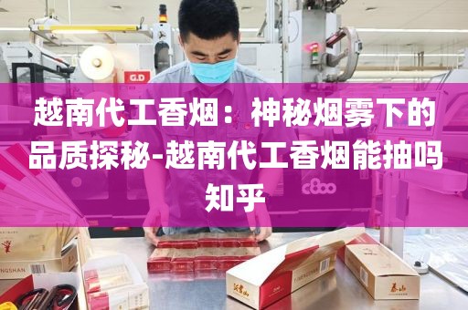 越南代工香烟：神秘烟雾下的品质探秘-越南代工香烟能抽吗知乎