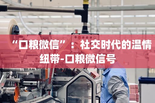 “口粮微信”：社交时代的温情纽带-口粮微信号