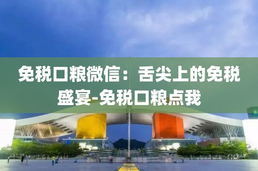 免税口粮微信：舌尖上的免税盛宴-免税口粮点我