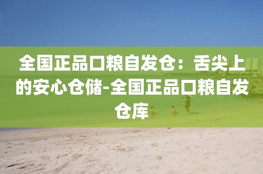 全国正品口粮自发仓：舌尖上的安心仓储-全国正品口粮自发仓库