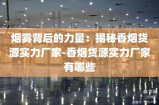 烟雾背后的力量：揭秘香烟货源实力厂家-香烟货源实力厂家有哪些