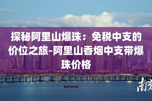 探秘阿里山爆珠：免税中支的价位之旅-阿里山香烟中支带爆珠价格
