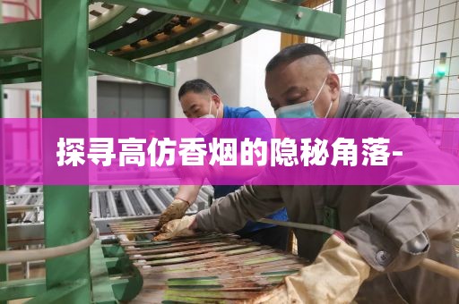 探寻高仿香烟的隐秘角落-