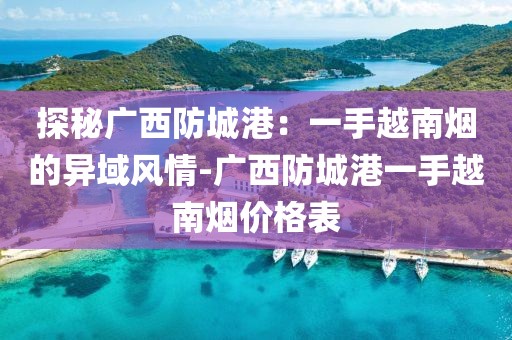 探秘广西防城港：一手越南烟的异域风情-广西防城港一手越南烟价格表