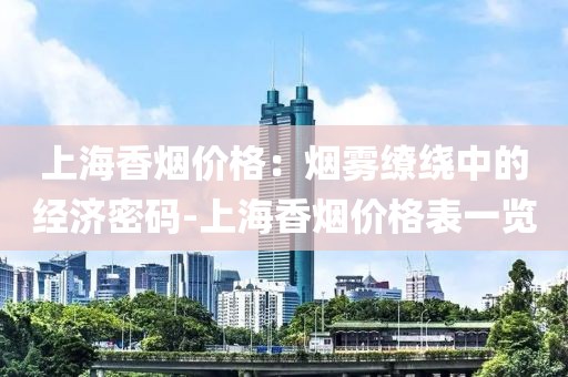 上海香烟价格：烟雾缭绕中的经济密码-上海香烟价格表一览
