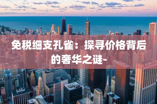 免税细支孔雀：探寻价格背后的奢华之谜-