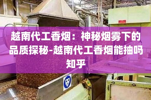 越南代工香烟：神秘烟雾下的品质探秘-越南代工香烟能抽吗知乎