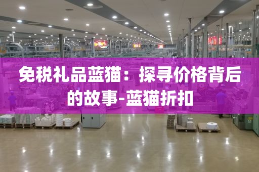 免税礼品蓝猫：探寻价格背后的故事-蓝猫折扣