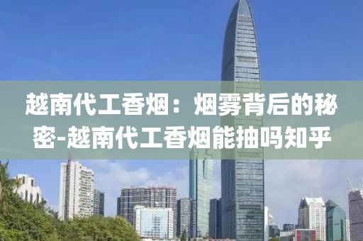 越南代工香烟：烟雾背后的秘密-越南代工香烟能抽吗知乎