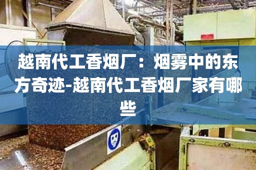 越南代工香烟厂：烟雾中的东方奇迹-越南代工香烟厂家有哪些